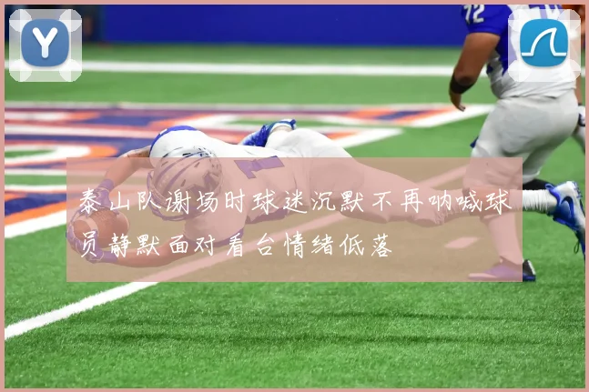 泰山队谢场时球迷沉默不再呐喊球员静默面对看台情绪低落