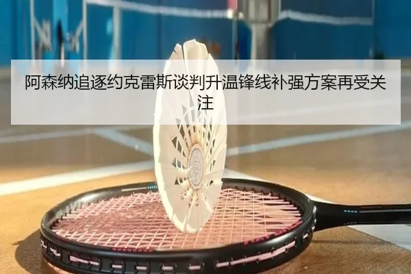 阿森纳追逐约克雷斯谈判升温锋线补强方案再受关注